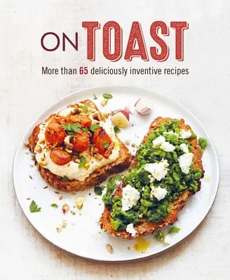 On Toast: Mai mult de 70 de rețete delicios de inventive - On Toast: More Than 70 Deliciously Inventive Recipes