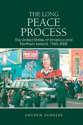 Lungul proces de pace: Statele Unite ale Americii și Irlanda de Nord, 1960-2008 - The Long Peace Process: The United States of America and Northern Ireland, 1960-2008