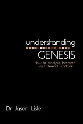 Înțelegerea Genezei: Cum să analizăm, să interpretăm și să apărăm Scriptura - Understanding Genesis: How to Analyze, Interpret, and Defend Scripture