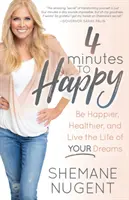 4 minute până la fericire: Fii mai fericit, mai sănătos și trăiește viața visurilor tale - 4 Minutes to Happy: Be Happier, Healthier, and Live the Life of Your Dreams