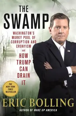 Mlaștina - Bazinul tulbure de corupție și clientelism al Washingtonului și modul în care Trump îl poate goli - Swamp - Washington's Murky Pool of Corruption and Cronyism and How Trump Can Drain It