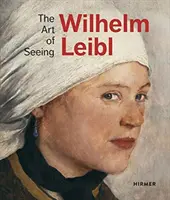 Wilhelm Leibl: Arta de a vedea - Wilhelm Leibl: The Art of Seeing