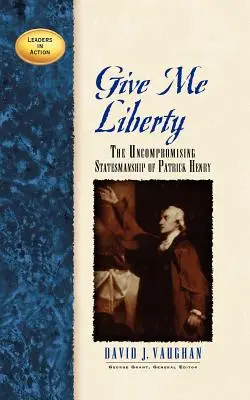 Dați-mi libertate: The Uncompromising Statesmanship of Patrick Henry - Give Me Liberty: The Uncompromising Statesmanship of Patrick Henry