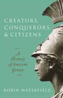 Creatori, cuceritori și cetățeni - O istorie a Greciei antice (Waterfield Robin (scriitor și traducător)) - Creators, Conquerors, and Citizens - A History of Ancient Greece (Waterfield Robin (Writer and translator))