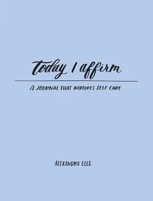 Astăzi Afirm: A Journal That Nurtures Self-Care (Un jurnal care îngrijește de sine) - Today I Affirm: A Journal That Nurtures Self-Care