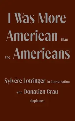 Am fost mai american decât americanii: Sylvre Lotringer în conversație cu Donatien Grau - I Was More American Than the Americans: Sylvre Lotringer in Conversation with Donatien Grau