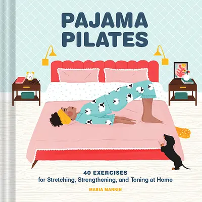 Pilates în pijama: 40 de exerciții pentru întindere, întărire și tonifiere la domiciliu - Pajama Pilates: 40 Exercises for Stretching, Strengthening, and Toning at Home