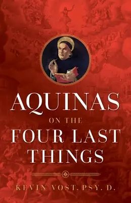 Aquinas despre cele patru lucruri din urmă: Tot ce trebuie să știi despre moarte, judecată, rai și iad - Aquinas on the Four Last Things: Everything You Need to Know about Death, Judgment, Heaven, and Hell