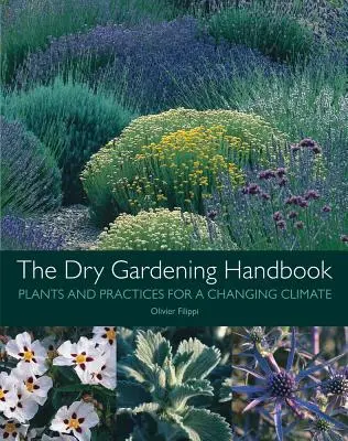 Manualul de grădinărit uscat: Plante și practici pentru o climă în schimbare - The Dry Gardening Handbook: Plants and Practices for a Changing Climate