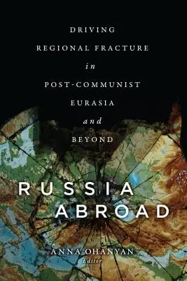 Rusia în străinătate: Stimularea fracturii regionale în Eurasia postcomunistă și nu numai - Russia Abroad: Driving Regional Fracture in Post-Communist Eurasia and Beyond