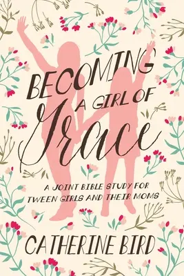 Devenind o fată a harului: Un studiu biblic comun pentru fete adolescente și mamele lor - Becoming a Girl of Grace: A Joint Bible Study for Tween Girls & Their Moms