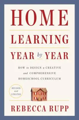 Învățarea la domiciliu an de an, revizuită și actualizată: Cum să concepeți un curriculum creativ și cuprinzător de homeschool - Home Learning Year by Year, Revised and Updated: How to Design a Creative and Comprehensive Homeschool Curriculum