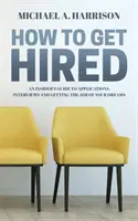 Cum să te angajezi: Un ghid din interior pentru aplicații, interviuri și obținerea jobului visurilor tale - How to Get Hired: An Insider's Guide to Applications, Interviews and Getting the Job of Your Dreams