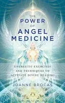 Puterea medicinei îngerilor: Exerciții energetice și tehnici de activare a vindecării divine (Energetic Exercises and Techniques to Activate Divine Healing) - The Power of Angel Medicine: Energetic Exercises and Techniques to Activate Divine Healing