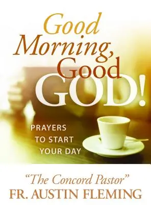 Bună dimineața, bunule Dumnezeu! Rugăciuni pentru a-ți începe ziua - Good Morning, Good God! Prayers to Start Your Day