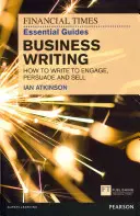 FT Essential Guide to Business Writing - Cum să scrii pentru a atrage, convinge și vinde - FT Essential Guide to Business Writing - How to write to engage, persuade and sell