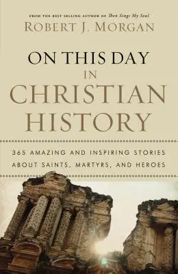 În această zi în istoria creștină: 365 de povestiri uimitoare și inspiratoare despre sfinți, martiri și eroi - On This Day in Christian History: 365 Amazing and Inspiring Stories about Saints, Martyrs and Heroes