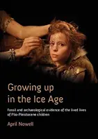Growing Up in the Ice Age: Dovezi fosile și arheologice ale vieții copiilor din Plio-Pleistocen - Growing Up in the Ice Age: Fossil and Archaeological Evidence of the Lived Lives of Plio-Pleistocene Children