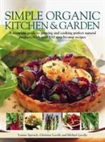 Bucătărie și grădină organică simplă: Un ghid complet pentru cultivarea și gătitul produselor naturale perfecte, cu peste 150 de rețete pas cu pas - Simple Organic Kitchen & Garden: A Complete Guide to Growing and Cooking Perfect Natural Produce, with Over 150 Step-By-Step Recipes