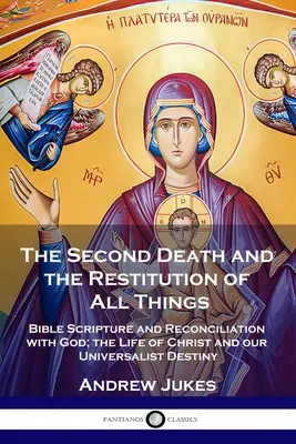 A Doua Moarte și Restituirea Tuturor Lucrurilor: Scriptura biblică și împăcarea cu Dumnezeu; Viața lui Hristos și destinul nostru universalist - The Second Death and the Restitution of All Things: Bible Scripture and Reconciliation with God; the Life of Christ and our Universalist Destiny