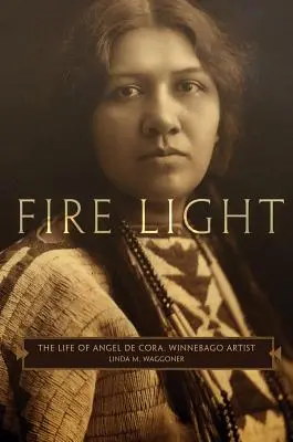 Fire Light: Viața lui Angel de Cora, artist Winnebago - Fire Light: The Life of Angel de Cora, Winnebago Artist