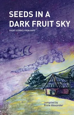 Semințe într-un cer de fructe întunecat: Povestiri scurte din Haiti - Seeds in a Dark Fruit Sky: Short Stories from Haiti