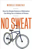 No Sweat: How the Simple Science of Motivation Can Bring You a Lifetime of Fitness