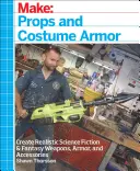 Creați: recuzită și armură pentru costume: creați arme, armuri și accesorii realiste pentru science fiction și fantezie - Make: Props and Costume Armor: Create Realistic Science Fiction & Fantasy Weapons, Armor, and Accessories