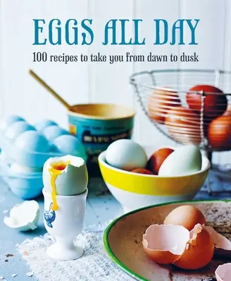 Ouă toată ziua: 100 de rețete pentru a vă purta de la răsărit la apus - Eggs All Day: 100 Recipes to Take You from Dawn to Dusk