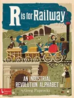 R is for Railway: O revoluție industrială: Un alfabet al revoluției industriale - R Is for Railway: An Industrial Revoluti: An Industrial Revolution Alphabet