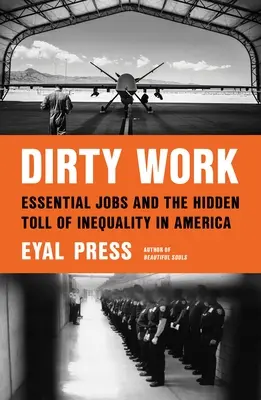 Dirty Work: Essential Jobs and the Hidden Toll of Inequality in America (Locuri de muncă esențiale și prețul ascuns al inegalității în America) - Dirty Work: Essential Jobs and the Hidden Toll of Inequality in America