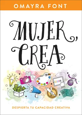 Mujer, Crea: Despierta Tu Capacitate Creativa - Mujer, Crea: Despierta Tu Capacidad Creativa