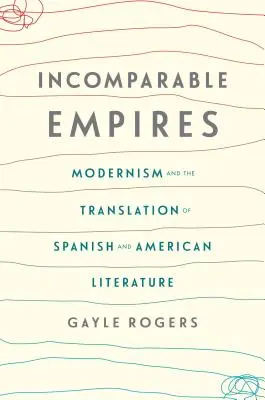 Imperii incomparabile: Modernismul și traducerea literaturii spaniole și americane - Incomparable Empires: Modernism and the Translation of Spanish and American Literature