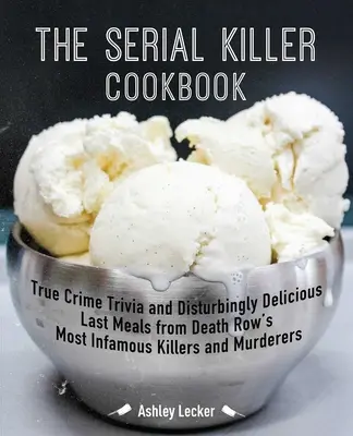 Cartea de bucate a criminalului în serie: True Crime Trivia and Disturbingly Delicious Last Meals from Death Row's Most Infamous Killers and Murderers - The Serial Killer Cookbook: True Crime Trivia and Disturbingly Delicious Last Meals from Death Row's Most Infamous Killers and Murderers