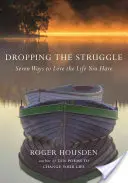 Renunțarea la luptă: Șapte moduri de a iubi viața pe care o ai - Dropping the Struggle: Seven Ways to Love the Life You Have