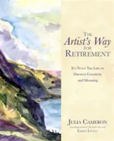 Artist's Way for Retirement - Niciodată nu este prea târziu pentru a descoperi creativitatea și sensul - Artist's Way for Retirement - It's Never Too Late to Discover Creativity and Meaning