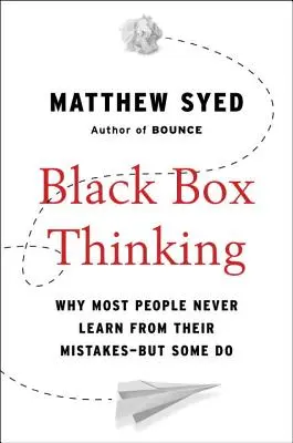 Black Box Thinking: De ce majoritatea oamenilor nu învață niciodată din greșelile lor - dar unii o fac - Black Box Thinking: Why Most People Never Learn from Their Mistakes--But Some Do