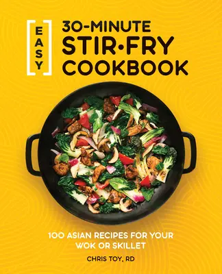 Carte de bucate Stir-Fry ușor de 30 de minute: 100 de rețete asiatice pentru Wok sau tigaie - Easy 30-Minute Stir-Fry Cookbook: 100 Asian Recipes for Your Wok or Skillet