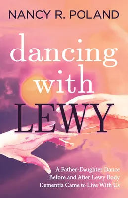 Dansând cu Lewy: Un dans tată-fiică, înainte și după ce demența cu corpi Lewy a venit să trăiască cu noi - Dancing with Lewy: A Father - Daughter Dance, Before and After Lewy Body Dementia Came to Live with Us