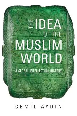The Idea of the Muslim World (Ideea lumii musulmane): O istorie intelectuală globală - The Idea of the Muslim World: A Global Intellectual History