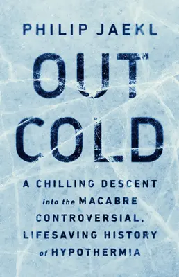 Out Cold: O coborâre înfricoșătoare în istoria macabră, controversată și salvatoare a hipotermiei - Out Cold: A Chilling Descent Into the Macabre, Controversial, Lifesaving History of Hypothermia