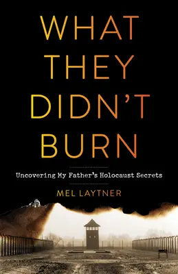 Ceea ce nu au ars: Descoperirea secretelor despre Holocaust ale tatălui meu - What They Didn't Burn: Uncovering My Father's Holocaust Secrets