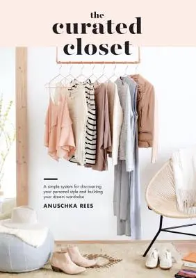The Curated Closet: Un sistem simplu pentru a-ți descoperi stilul personal și a-ți construi garderoba de vis - The Curated Closet: A Simple System for Discovering Your Personal Style and Building Your Dream Wardrobe