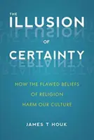 Iluzia certitudinii: Cum credințele greșite ale religiei dăunează culturii noastre - The Illusion of Certainty: How the Flawed Beliefs of Religion Harm Our Culture