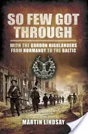 So Few Got through: With the Gordon Highlanders From Normandy to the Baltic