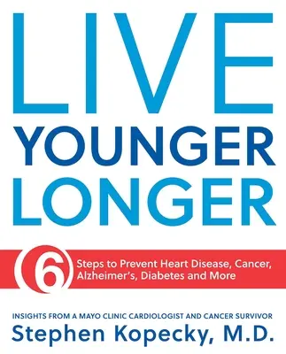 Trăiește mai tânăr mai mult timp: 6 pași pentru a preveni bolile de inimă, cancerul, Alzheimer și altele - Live Younger Longer: 6 Steps to Prevent Heart Disease, Cancer, Alzheimer's and More
