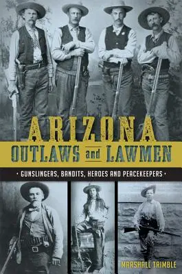 Arizona Outlaws and Lawmen: Gunslingeri, bandiți, eroi și pacificatori - Arizona Outlaws and Lawmen: Gunslingers, Bandits, Heroes and Peacekeepers