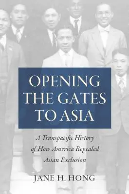 Opening the Gates to Asia: O istorie transpacifică a modului în care America a abrogat excluderea Asiei - Opening the Gates to Asia: A Transpacific History of How America Repealed Asian Exclusion