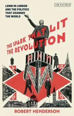 Scânteia care a aprins revoluția: Lenin in London and the Politics That Changed the World (Lenin la Londra și politica care a schimbat lumea) - The Spark That Lit the Revolution: Lenin in London and the Politics That Changed the World
