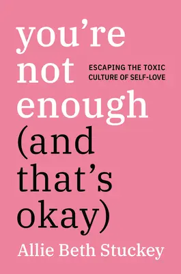 You're Not Enough (and That's Okay): Evadarea din cultura toxică a iubirii de sine - You're Not Enough (and That's Okay): Escaping the Toxic Culture of Self-Love